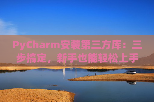 PyCharm安装第三方库：三步搞定，新手也能轻松上手